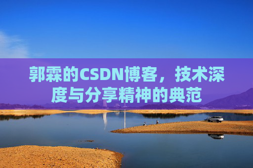 郭霖的CSDN博客,技术深度与分享精神的典范 郭霖的CSDN博客,技术深度与分享精神的典范