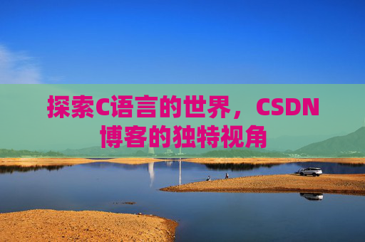 探索C语言的世界，CSDN博客的独特视角